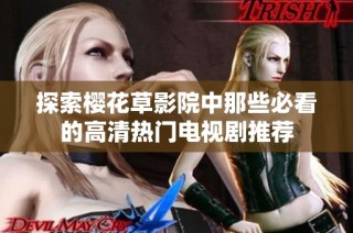 探索樱花草影院中那些必看的高清热门电视剧推荐