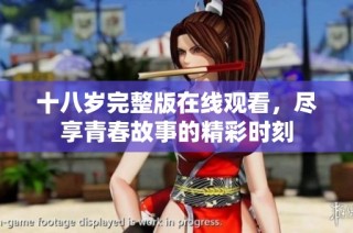 十八岁完整版在线观看，尽享青春故事的精彩时刻