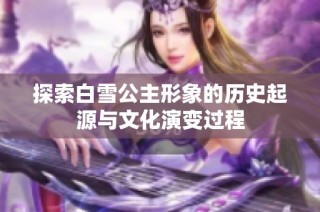 探索白雪公主形象的历史起源与文化演变过程