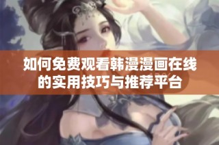 如何免费观看韩漫漫画在线的实用技巧与推荐平台