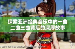 探索亚洲经典音乐中的一曲二曲三曲背后的深厚故事