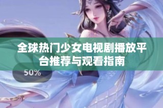 全球热门少女电视剧播放平台推荐与观看指南