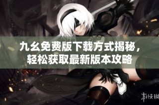 九幺免费版下载方式揭秘，轻松获取最新版本攻略