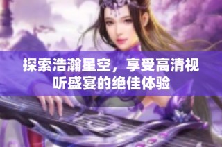 探索浩瀚星空，享受高清视听盛宴的绝佳体验