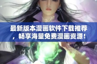 最新版本漫画软件下载推荐，畅享海量免费漫画资源！