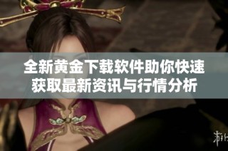 全新黄金下载软件助你快速获取最新资讯与行情分析