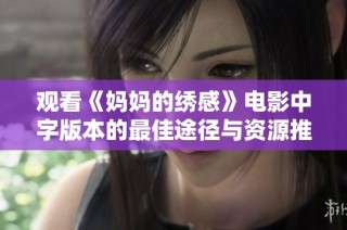 观看《妈妈的绣感》电影中字版本的最佳途径与资源推荐