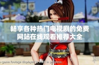 畅享各种热门电视剧的免费网站在线观看推荐大全