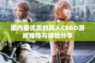 国内最优质的真人CSGO游戏推荐与体验分享