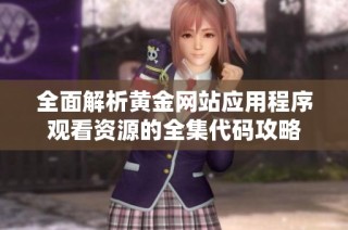 全面解析黄金网站应用程序观看资源的全集代码攻略