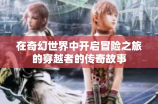 在奇幻世界中开启冒险之旅的穿越者的传奇故事