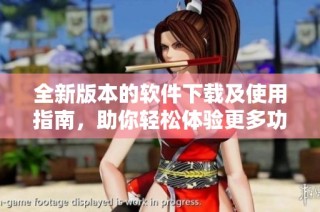 全新版本的软件下载及使用指南，助你轻松体验更多功能