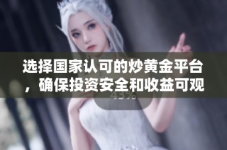 选择国家认可的炒黄金平台，确保投资安全和收益可观