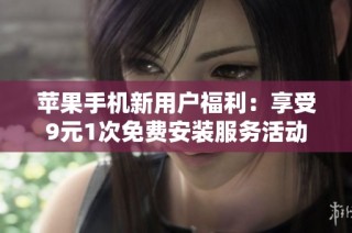 苹果手机新用户福利：享受9元1次免费安装服务活动