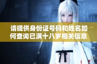 请提供身份证号码和姓名如何查询已满十八岁相关信息