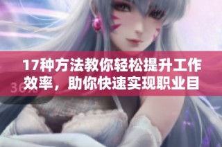 17种方法教你轻松提升工作效率，助你快速实现职业目标
