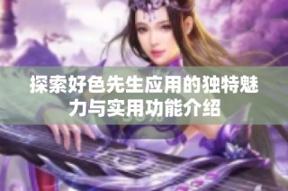 探索好色先生应用的独特魅力与实用功能介绍