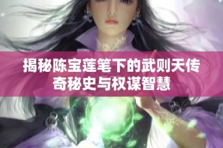 揭秘陈宝莲笔下的武则天传奇秘史与权谋智慧
