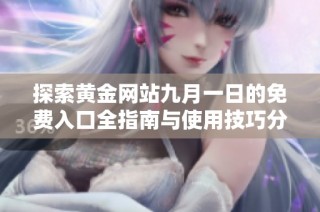 探索黄金网站九月一日的免费入口全指南与使用技巧分享