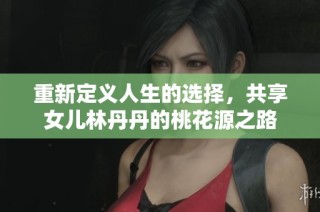 重新定义人生的选择，共享女儿林丹丹的桃花源之路