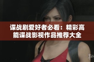 谍战剧爱好者必看：精彩高能谍战影视作品推荐大全