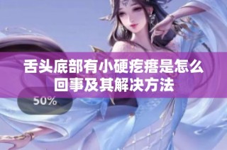 舌头底部有小硬疙瘩是怎么回事及其解决方法
