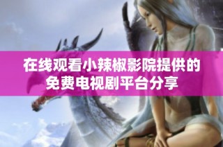 在线观看小辣椒影院提供的免费电视剧平台分享