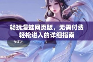 畅玩漫蛙网页版，无需付费轻松进入的详细指南