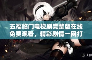 五福临门电视剧完整版在线免费观看，精彩剧情一网打尽