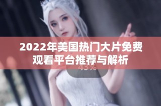2022年美国热门大片免费观看平台推荐与解析