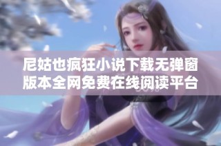 尼姑也疯狂小说下载无弹窗版本全网免费在线阅读平台推荐