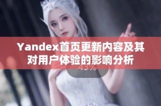 Yandex首页更新内容及其对用户体验的影响分析
