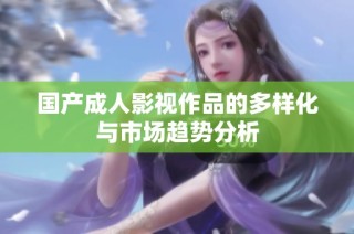 国产成人影视作品的多样化与市场趋势分析
