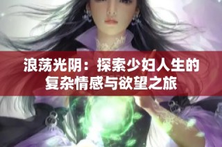 浪荡光阴：探索少妇人生的复杂情感与欲望之旅