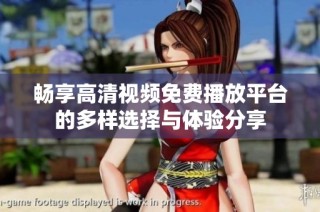 畅享高清视频免费播放平台的多样选择与体验分享