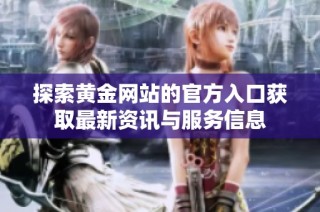 探索黄金网站的官方入口获取最新资讯与服务信息