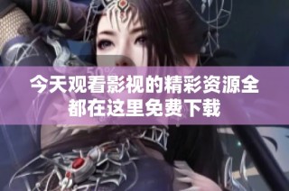 今天观看影视的精彩资源全都在这里免费下载