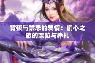 背叛与禁忌的爱情：偷心之旅的深陷与挣扎