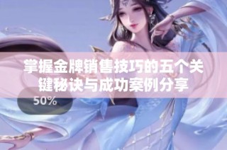 掌握金牌销售技巧的五个关键秘诀与成功案例分享