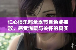 仁心俱乐部全季节目免费播放，感受温暖与关怀的真实故事