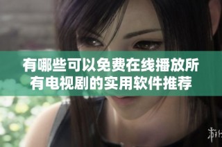 有哪些可以免费在线播放所有电视剧的实用软件推荐