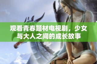 观看青春题材电视剧，少女与大人之间的成长故事