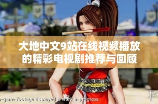 大地中文9站在线视频播放的精彩电视剧推荐与回顾