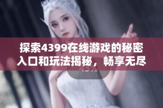 探索4399在线游戏的秘密入口和玩法揭秘，畅享无尽乐趣