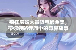 疯狂尼姑大冒险电影全集，带你领略寺庙中的奇异故事与幽默时刻