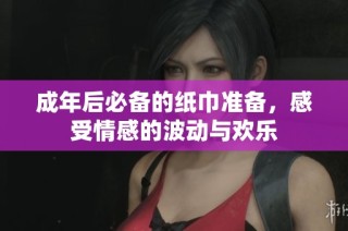 成年后必备的纸巾准备，感受情感的波动与欢乐