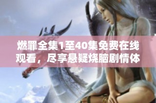 燃罪全集1至40集免费在线观看，尽享悬疑烧脑剧情体验