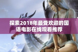 探索2018年最受欢迎的国语电影在线观看推荐