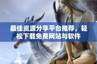 最佳资源分享平台推荐，轻松下载免费网站与软件