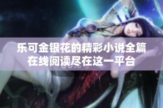 乐可金银花的精彩小说全篇在线阅读尽在这一平台